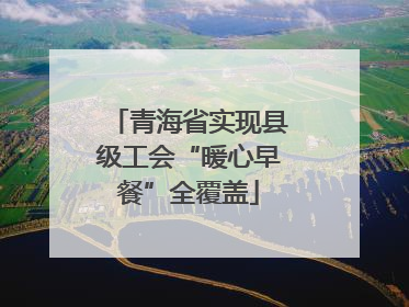 青海省实现县级工会“暖心早餐”全覆盖