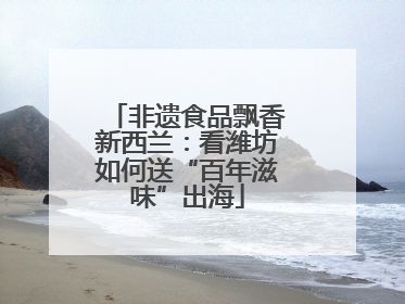 非遗食品飘香新西兰：看潍坊如何送“百年滋味”出海