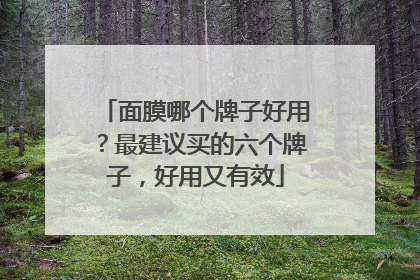面膜哪个牌子好用？最建议买的六个牌子，好用又有效