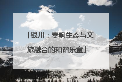 银川：奏响生态与文旅融合的和谐乐章