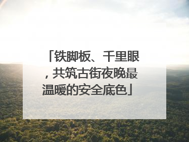 铁脚板、千里眼，共筑古街夜晚最温暖的安全底色