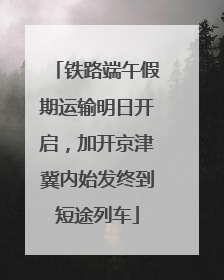 铁路端午假期运输明日开启，加开京津冀内始发终到短途列车