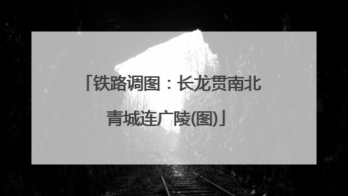 铁路调图：长龙贯南北 青城连广陵(图)