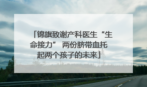 锦旗致谢产科医生“生命接力” 两份脐带血托起两个孩子的未来