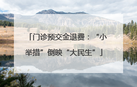 门诊预交金退费：“小举措”倒映“大民生”