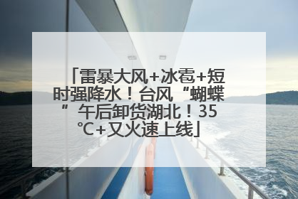 雷暴大风+冰雹+短时强降水！台风“蝴蝶”午后卸货湖北！35℃+又火速上线