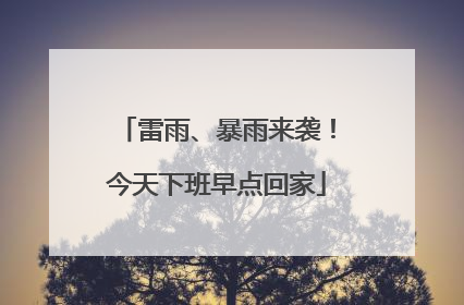 雷雨、暴雨来袭！今天下班早点回家