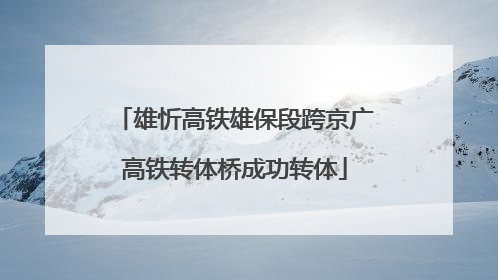 雄忻高铁雄保段跨京广高铁转体桥成功转体