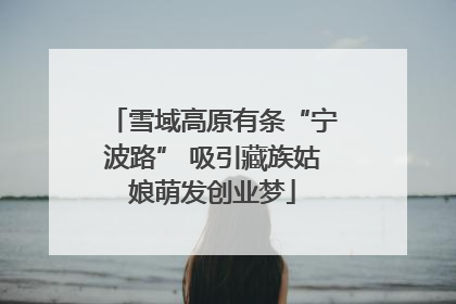 雪域高原有条“宁波路” 吸引藏族姑娘萌发创业梦