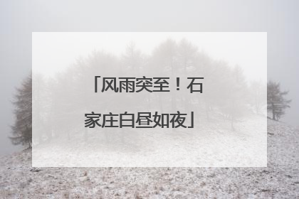 风雨突至！石家庄白昼如夜