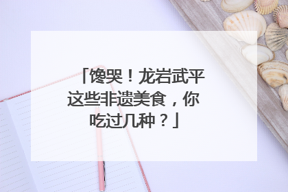 馋哭！龙岩武平这些非遗美食，你吃过几种？