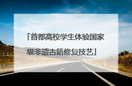 首都高校学生体验国家级非遗古籍修复技艺
