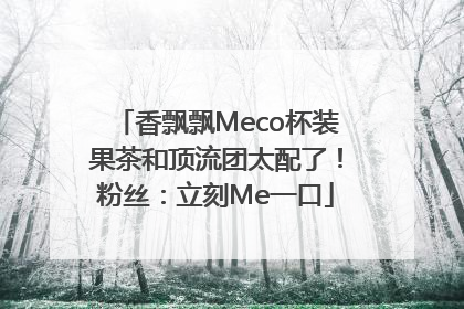 香飘飘Meco杯装果茶和顶流团太配了！粉丝：立刻Me一口