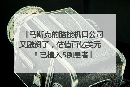 马斯克的脑接机口公司又融资了，估值百亿美元！已植入5例患者
