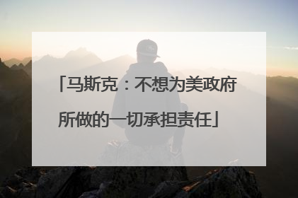 马斯克：不想为美政府所做的一切承担责任