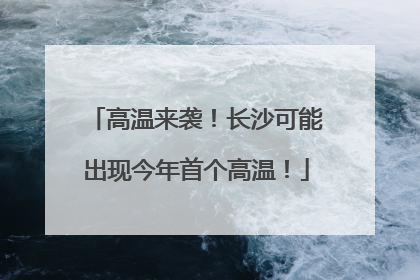 高温来袭！长沙可能出现今年首个高温！