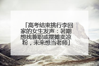 高考结束挑行李回家的女生发声：暑期想找兼职或摆摊卖凉粉，未来想当老师
