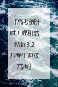 高考倒计时！呼和浩特近3.2万考生迎接高考