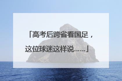 高考后跨省看国足，这位球迷这样说……