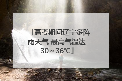 高考期间辽宁多阵雨天气 最高气温达30～36℃
