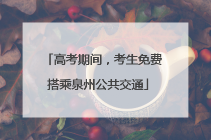高考期间，考生免费搭乘泉州公共交通