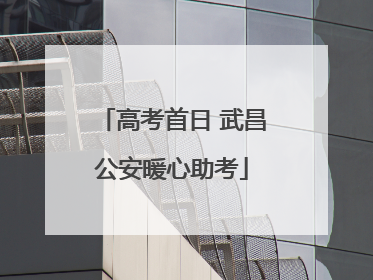 高考首日 武昌公安暖心助考