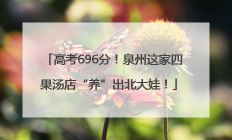 高考696分！泉州这家四果汤店“养”出北大娃！