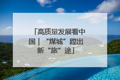 高质量发展看中国｜“煤城”蹚出新“旅”途