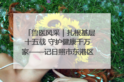 鲁医风采｜扎根基层十五载 守护健康千万家——记日照市东港区三庄中心卫生院院长、主治医师张守海