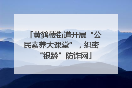 黄鹤楼街道开展“公民素养大课堂”，织密“银龄”防诈网