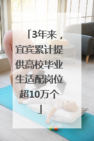3年来，宜宾累计提供高校毕业生适配岗位超10万个