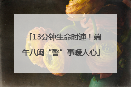 13分钟生命时速！端午八闽“警”事暖人心