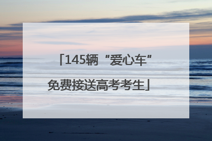 145辆“爱心车”免费接送高考考生