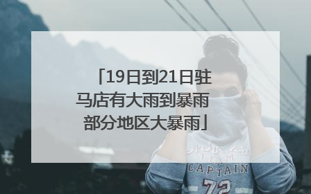 19日到21日驻马店有大雨到暴雨 部分地区大暴雨
