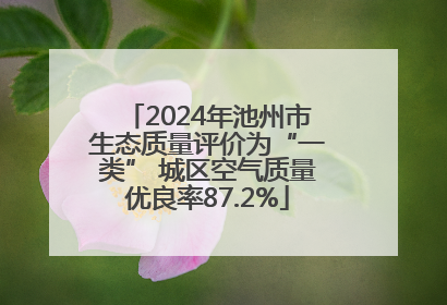 2024年池州市生态质量评价为“一类” 城区空气质量优良率87.2%