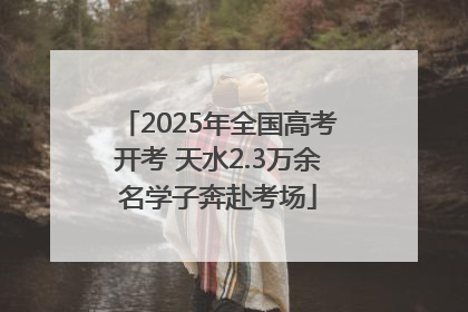 2025年全国高考开考 天水2.3万余名学子奔赴考场