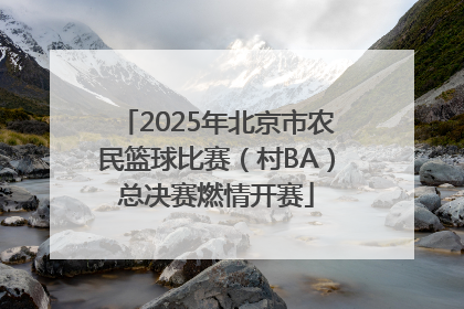 2025年北京市农民篮球比赛（村BA）总决赛燃情开赛