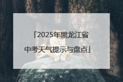2025年黑龙江省中考天气提示与盘点