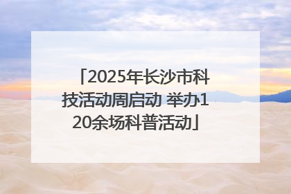 2025年长沙市科技活动周启动 举办120余场科普活动