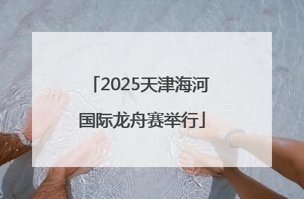 2025天津海河国际龙舟赛举行