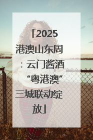 2025港澳山东周：云门酱酒“粤港澳”三城联动绽放