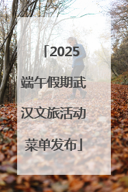 2025端午假期武汉文旅活动菜单发布