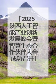 2025陕西人工智能产业创新发展峰会暨智算生态合作伙伴大会成功召开