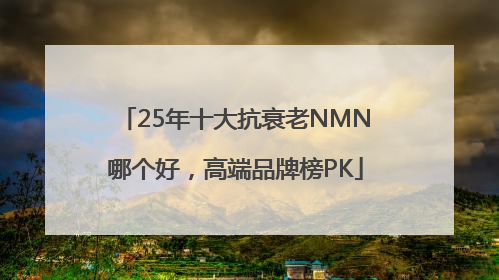 25年十大抗衰老NMN哪个好，高端品牌榜PK