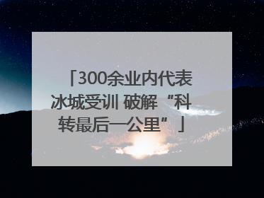 300余业内代表冰城受训 破解“科转最后一公里”