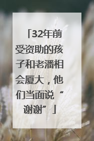 32年前受资助的孩子和老潘相会厦大，他们当面说“谢谢”