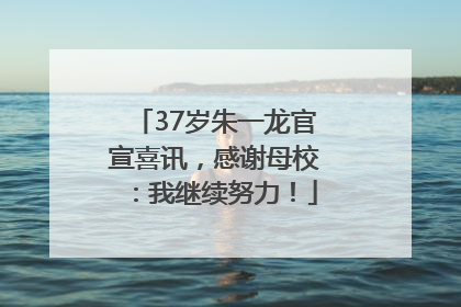 37岁朱一龙官宣喜讯，感谢母校：我继续努力！