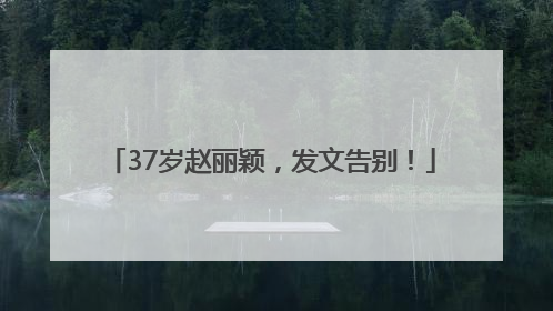 37岁赵丽颖，发文告别！