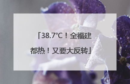 38.7℃！全福建都热！又要大反转