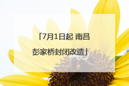7月1日起 南昌彭家桥封闭改造